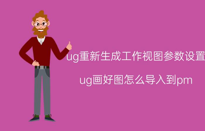 ug重新生成工作视图参数设置 ug画好图怎么导入到pm？